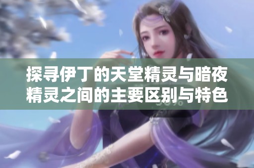 探寻伊丁的天堂精灵与暗夜精灵之间的主要区别与特色