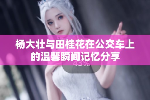 杨大壮与田桂花在公交车上的温馨瞬间记忆分享