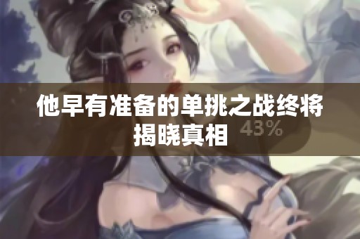 他早有准备的单挑之战终将揭晓真相