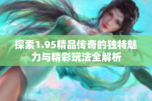 探索1.95精品传奇的独特魅力与精彩玩法全解析