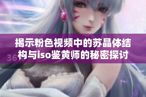 揭示粉色视频中的苏晶体结构与iso鉴黄师的秘密探讨