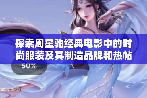 探索周星驰经典电影中的时尚服装及其制造品牌和热帖整理