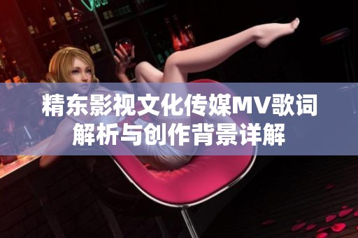 精东影视文化传媒MV歌词解析与创作背景详解