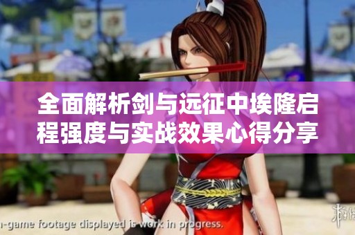 全面解析剑与远征中埃隆启程强度与实战效果心得分享