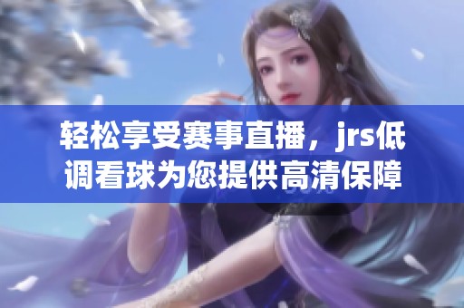 轻松享受赛事直播，jrs低调看球为您提供高清保障