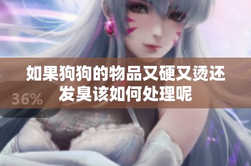 如果狗狗的物品又硬又烫还发臭该如何处理呢