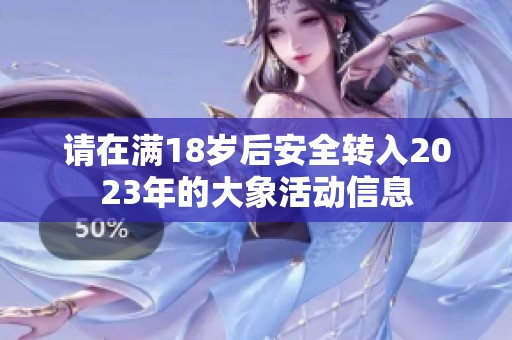 请在满18岁后安全转入2023年的大象活动信息