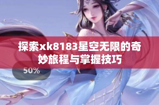 探索xk8183星空无限的奇妙旅程与掌握技巧