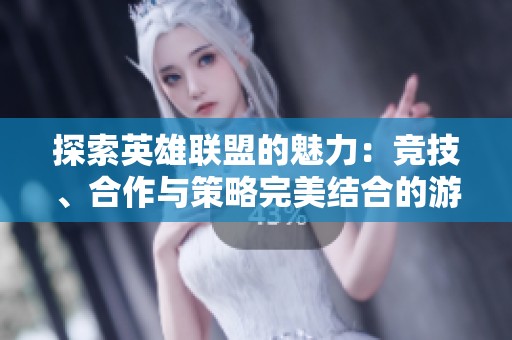 探索英雄联盟的魅力：竞技、合作与策略完美结合的游戏艺术