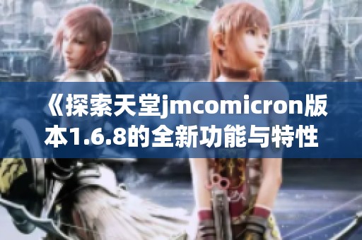 《探索天堂jmcomicron版本1.6.8的全新功能与特性》