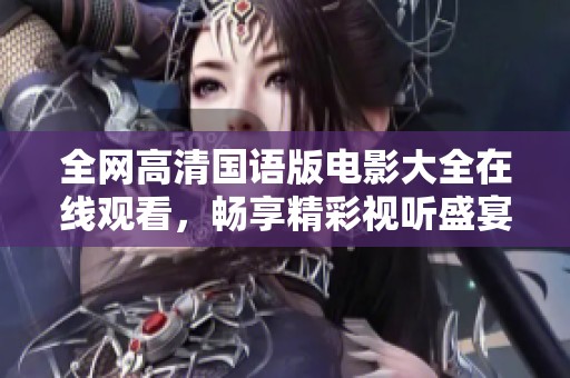 全网高清国语版电影大全在线观看，畅享精彩视听盛宴