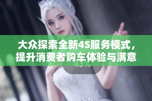 大众探索全新4S服务模式，提升消费者购车体验与满意度