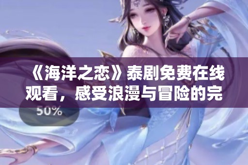 《海洋之恋》泰剧免费在线观看，感受浪漫与冒险的完美融合