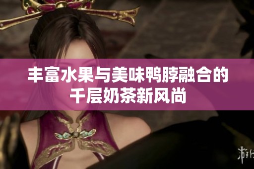 丰富水果与美味鸭脖融合的千层奶茶新风尚