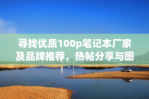 寻找优质100p笔记本厂家及品牌推荐，热帖分享与图片展示
