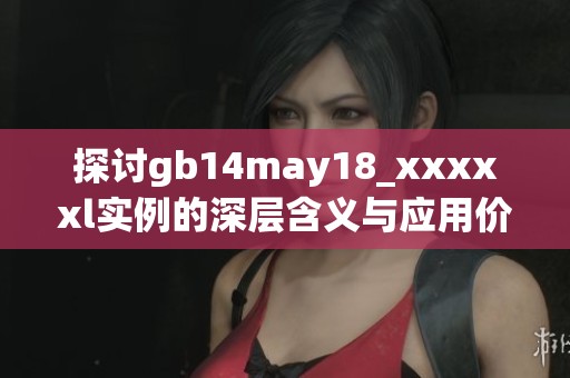 探讨gb14may18_xxxxxl实例的深层含义与应用价值