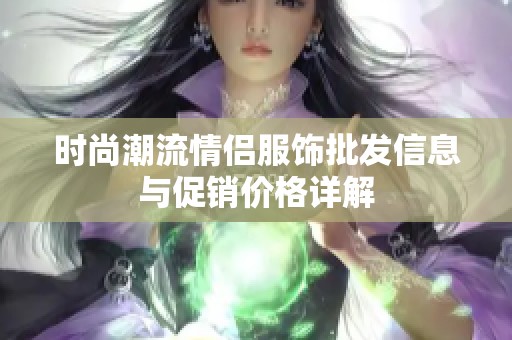 时尚潮流情侣服饰批发信息与促销价格详解