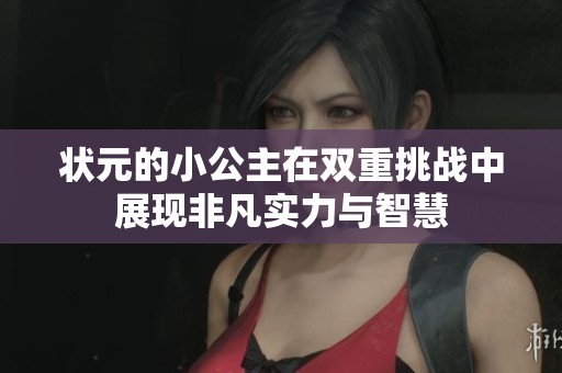 状元的小公主在双重挑战中展现非凡实力与智慧