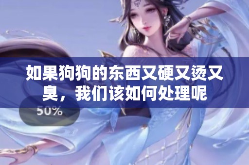 如果狗狗的东西又硬又烫又臭，我们该如何处理呢