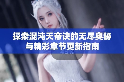 探索混沌天帝诀的无尽奥秘与精彩章节更新指南