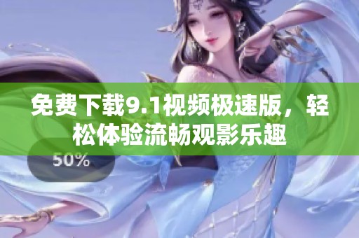 免费下载9.1视频极速版，轻松体验流畅观影乐趣