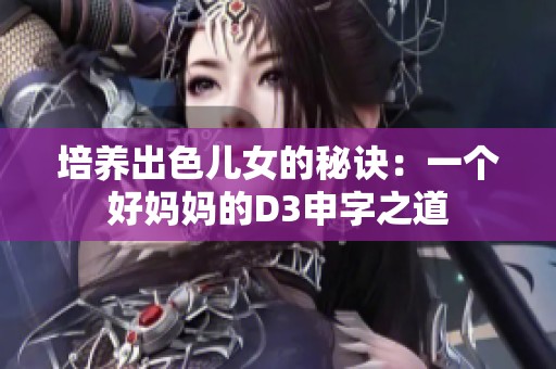 培养出色儿女的秘诀：一个好妈妈的D3申字之道