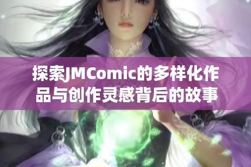探索JMComic的多样化作品与创作灵感背后的故事