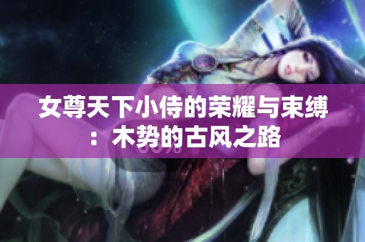 女尊天下小侍的荣耀与束缚：木势的古风之路