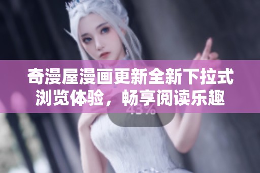 奇漫屋漫画更新全新下拉式浏览体验，畅享阅读乐趣