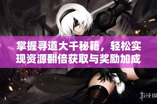 掌握寻道大千秘籍，轻松实现资源翻倍获取与奖励加成