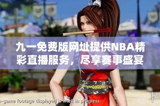 九一免费版网址提供NBA精彩直播服务，尽享赛事盛宴