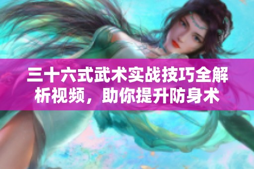 三十六式武术实战技巧全解析视频，助你提升防身术