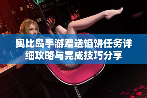 奥比岛手游赠送馅饼任务详细攻略与完成技巧分享