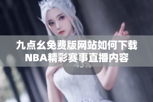 九点幺免费版网站如何下载NBA精彩赛事直播内容