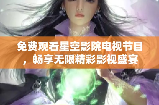 免费观看星空影院电视节目，畅享无限精彩影视盛宴