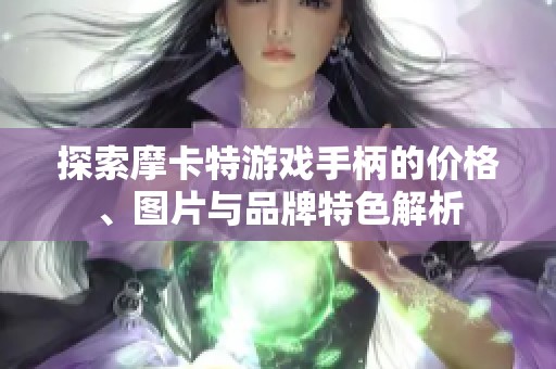 探索摩卡特游戏手柄的价格、图片与品牌特色解析