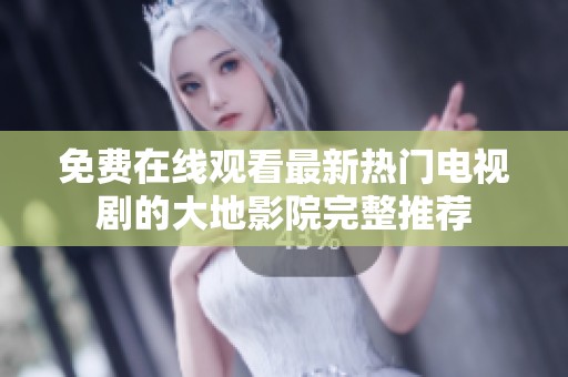 免费在线观看最新热门电视剧的大地影院完整推荐