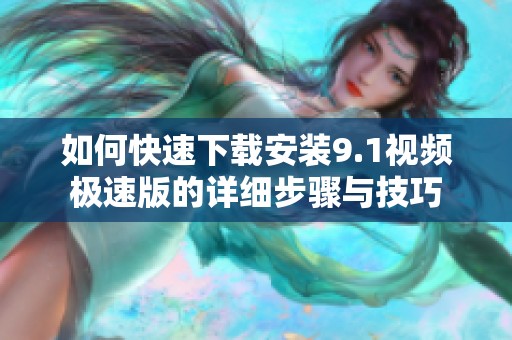 如何快速下载安装9.1视频极速版的详细步骤与技巧