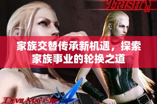 家族交替传承新机遇，探索家族事业的轮换之道