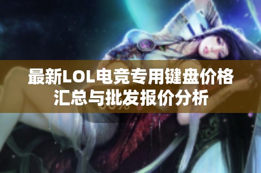 最新LOL电竞专用键盘价格汇总与批发报价分析