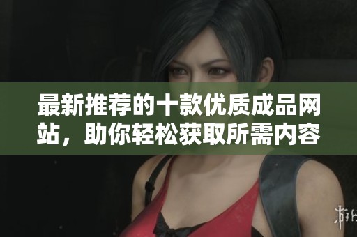 最新推荐的十款优质成品网站，助你轻松获取所需内容