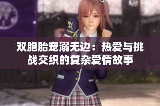 双胞胎宠溺无边：热爱与挑战交织的复杂爱情故事
