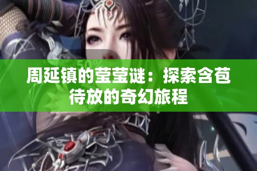 周延镇的莹莹谜：探索含苞待放的奇幻旅程