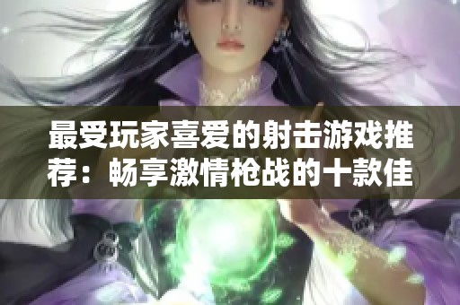 最受玩家喜爱的射击游戏推荐：畅享激情枪战的十款佳作