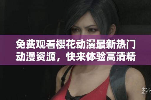 免费观看樱花动漫最新热门动漫资源，快来体验高清精彩内容