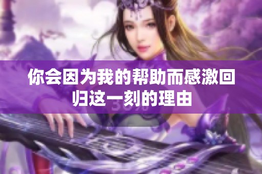 你会因为我的帮助而感激回归这一刻的理由