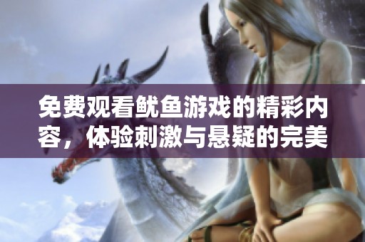 免费观看鱿鱼游戏的精彩内容，体验刺激与悬疑的完美结合