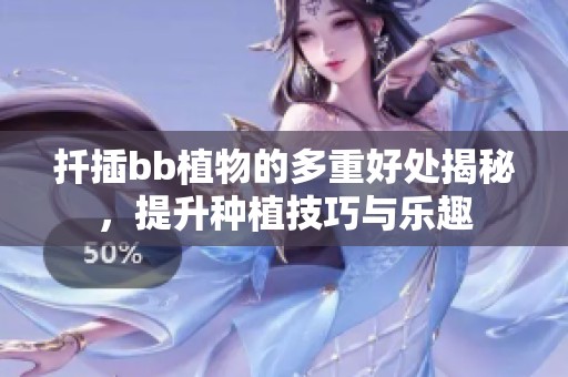 扦插bb植物的多重好处揭秘，提升种植技巧与乐趣