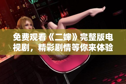 免费观看《二婶》完整版电视剧，精彩剧情等你来体验！