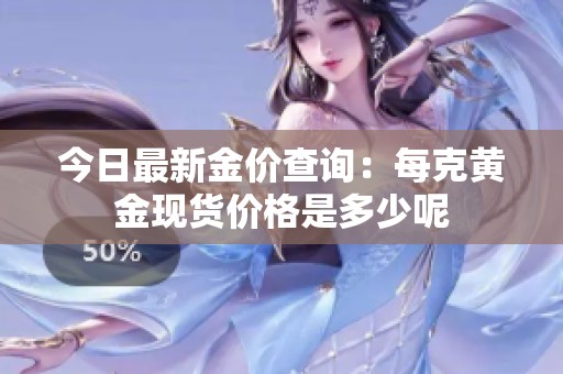 今日最新金价查询：每克黄金现货价格是多少呢